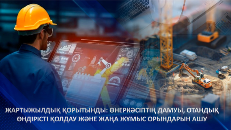 Жартыжылдық қорытынды: өнеркәсіптің дамуы, отандық өндірісті қолдау және жаңа жұмыс орындарын ашу