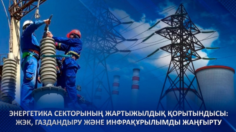 Energetika sektorynyń jartyjyldyq qorytyndysy: JEK, gazdandyrý jáne infraqurylymdy jańǵyrtý